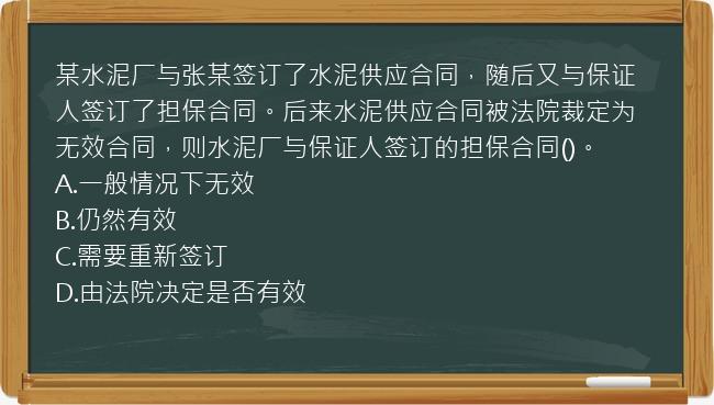 某水泥厂与张某签订了水泥供应合同，随后又与保证人签订了担保合同。后来水泥供应合同被法院裁定为无效合同，则水泥厂与保证人签订的担保合同()。