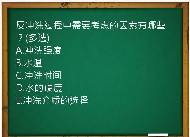 反冲洗过程中需要考虑的因素有哪些？(多选)