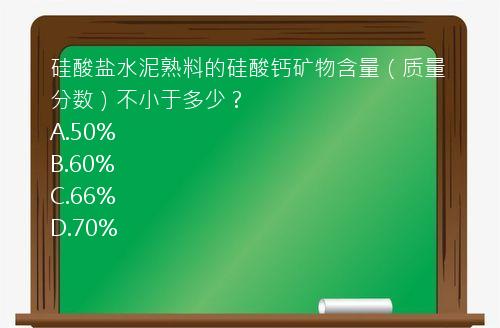 硅酸盐水泥熟料的硅酸钙矿物含量（质量分数）不小于多少？