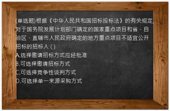 (单选题)根据《中华人民共和国招标投标法》的有关规定,对于国务院发展计划部门确定的国家重点项目和省、自治区、直辖市人民政府确定的地方重点项目不适宜公开招标的招标人