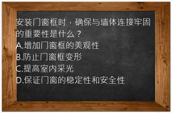 安装门窗框时，确保与墙体连接牢固的重要性是什么？