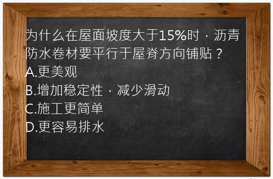 为什么在屋面坡度大于15%时，沥青防水卷材要平行于屋脊方向铺贴？