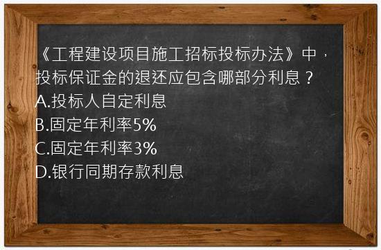 《工程建设项目施工招标投标办法》中，投标保证金的退还应包含哪部分利息？