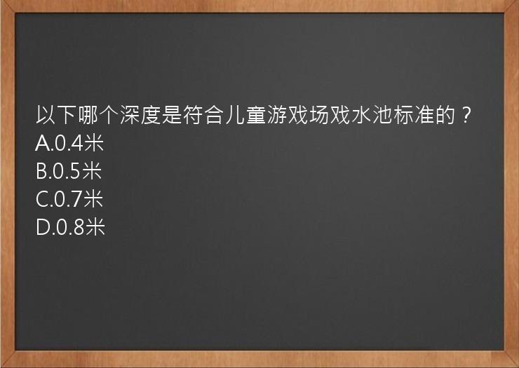 以下哪个深度是符合儿童游戏场戏水池标准的？