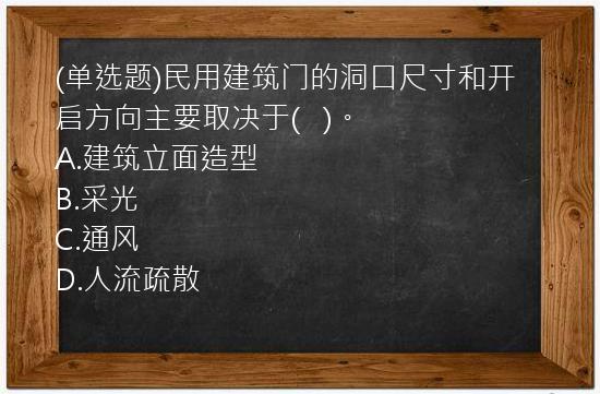 (单选题)民用建筑门的洞口尺寸和开启方向主要取决于(