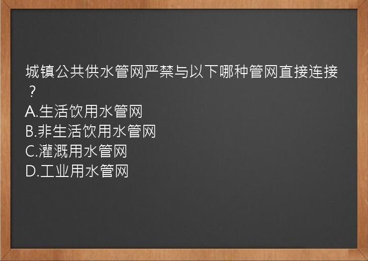 城镇公共供水管网严禁与以下哪种管网直接连接？