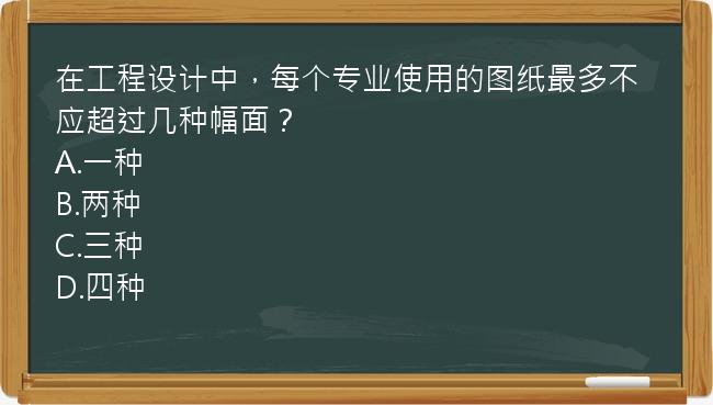 在工程设计中，每个专业使用的图纸最多不应超过几种幅面？