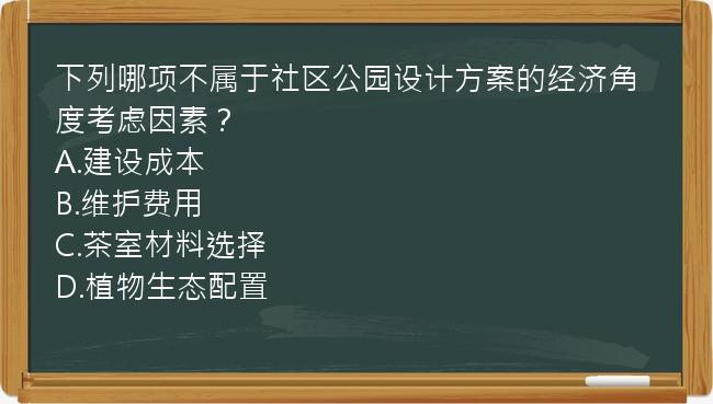 下列哪项不属于社区公园设计方案的经济角度考虑因素？