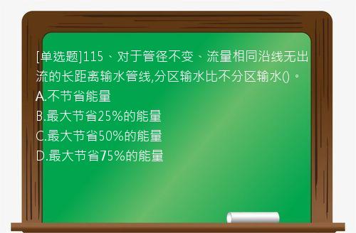 [单选题]115、对于管径不变、流量相同沿线无出流的长距离输水管线,分区输水比不分区输水()。