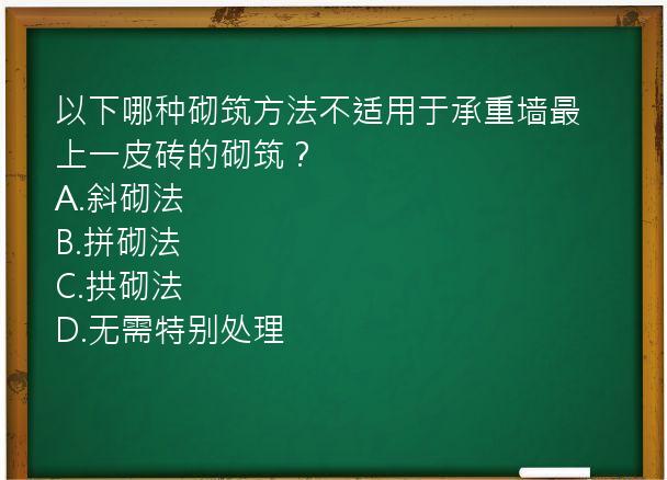 以下哪种砌筑方法不适用于承重墙最上一皮砖的砌筑？