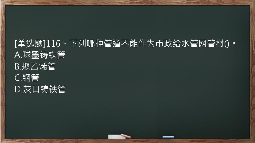 [单选题]116、下列哪种管道不能作为市政给水管网管材()。