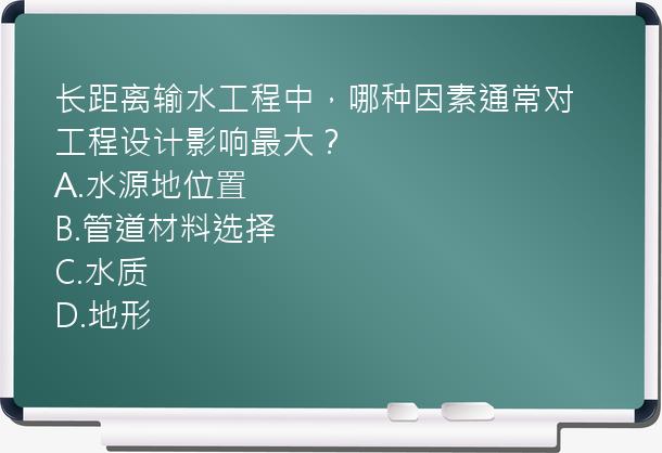 长距离输水工程中，哪种因素通常对工程设计影响最大？