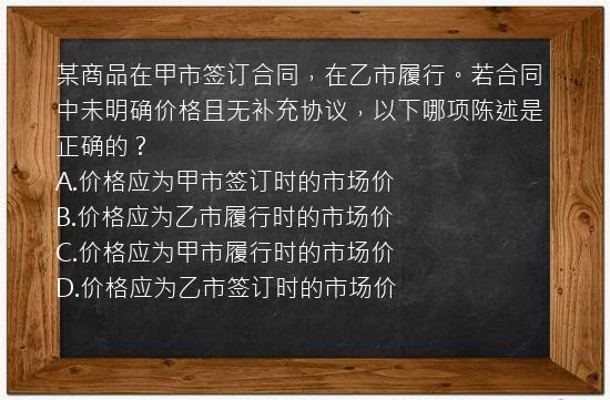 某商品在甲市签订合同，在乙市履行。若合同中未明确价格且无补充协议，以下哪项陈述是正确的？