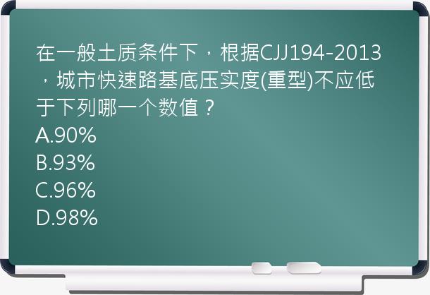 在一般土质条件下，根据CJJ194-2013，城市快速路基底压实度(重型)不应低于下列哪一个数值？