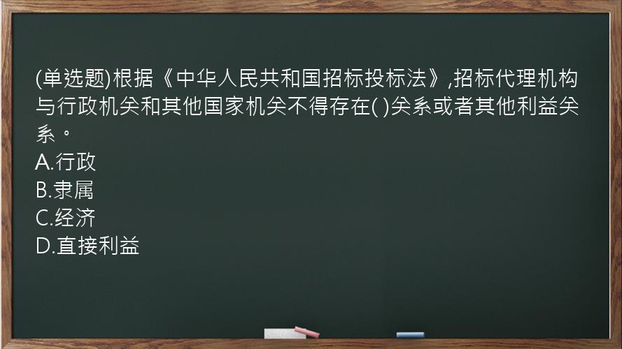 (单选题)根据《中华人民共和国招标投标法》,招标代理机构与行政机关和其他国家机关不得存在(