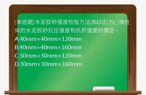 (单选题)水泥胶砂强度检验方法(ISO法)为(