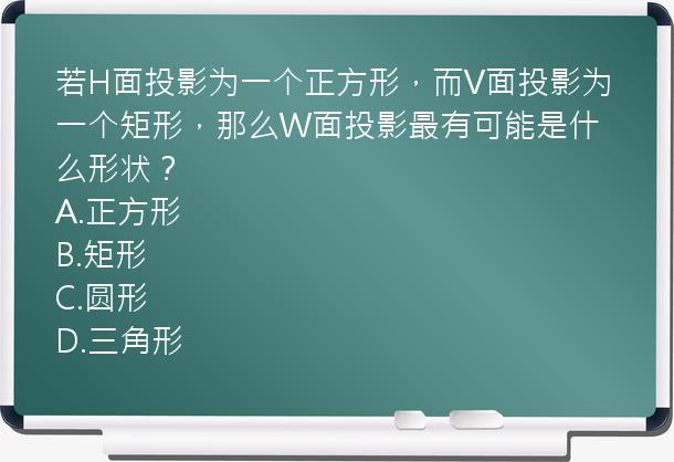 若H面投影为一个正方形，而V面投影为一个矩形，那么W面投影最有可能是什么形状？