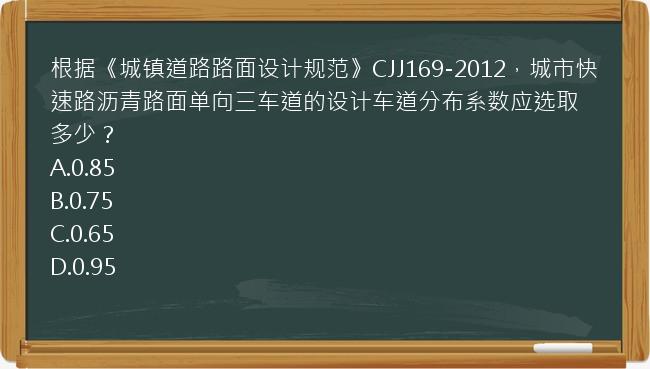 根据《城镇道路路面设计规范》CJJ169-2012，城市快速路沥青路面单向三车道的设计车道分布系数应选取多少？