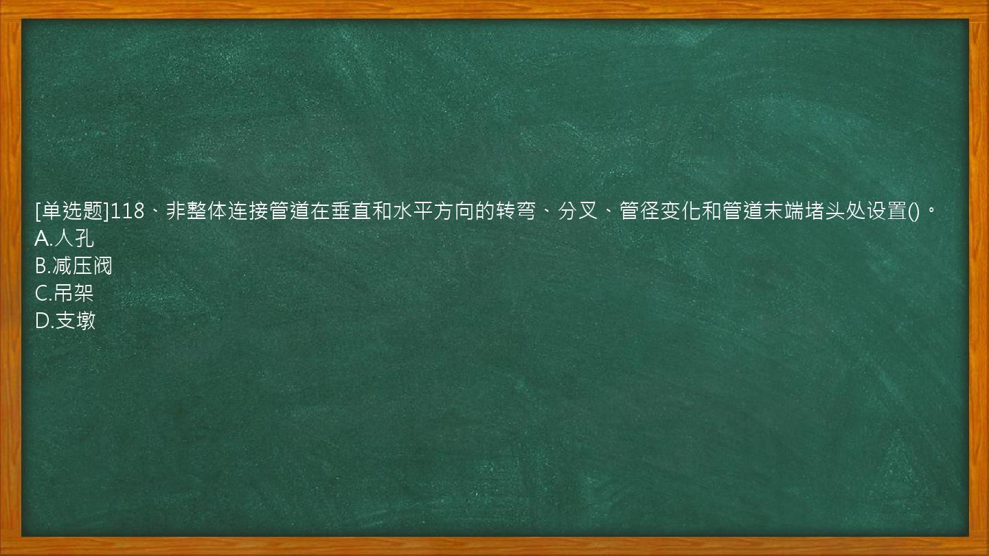 [单选题]118、非整体连接管道在垂直和水平方向的转弯、分叉、管径变化和管道末端堵头处设置()。