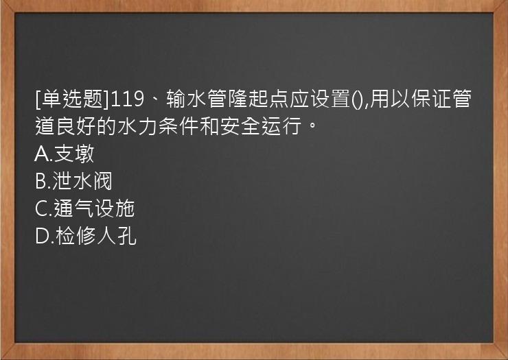 [单选题]119、输水管隆起点应设置(),用以保证管道良好的水力条件和安全运行。