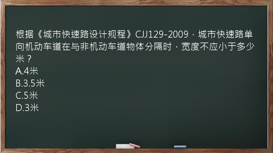 根据《城市快速路设计规程》CJJ129-2009，城市快速路单向机动车道在与非机动车道物体分隔时，宽度不应小于多少米？