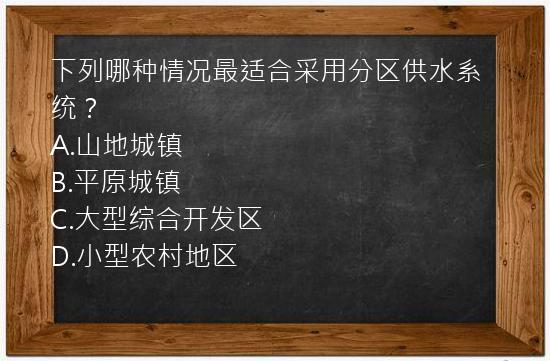 下列哪种情况最适合采用分区供水系统？