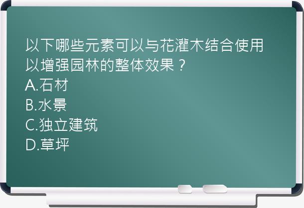 以下哪些元素可以与花灌木结合使用以增强园林的整体效果？