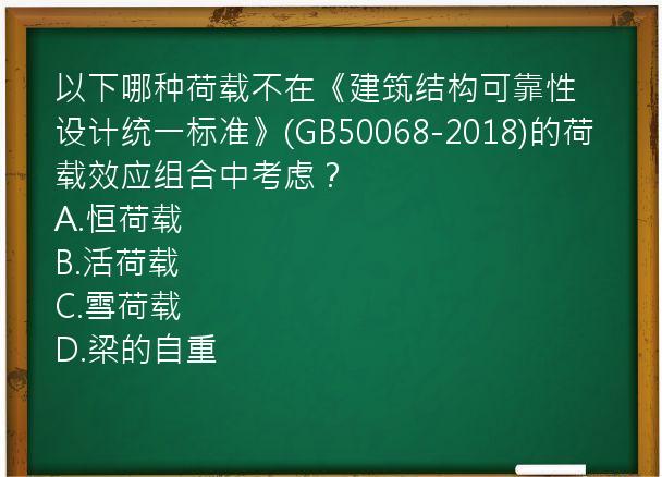 以下哪种荷载不在《建筑结构可靠性设计统一标准》(GB50068-2018)的荷载效应组合中考虑？