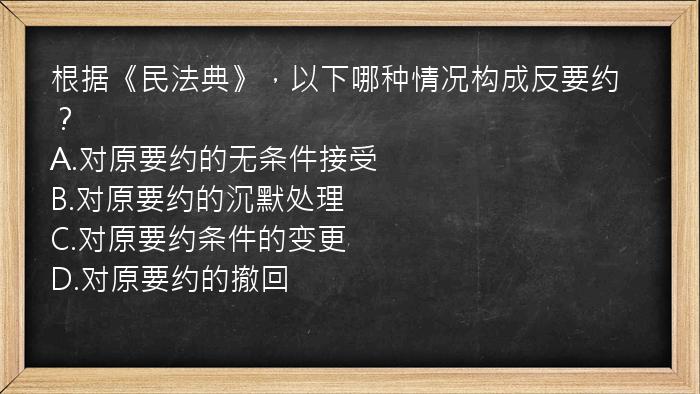 根据《民法典》，以下哪种情况构成反要约？