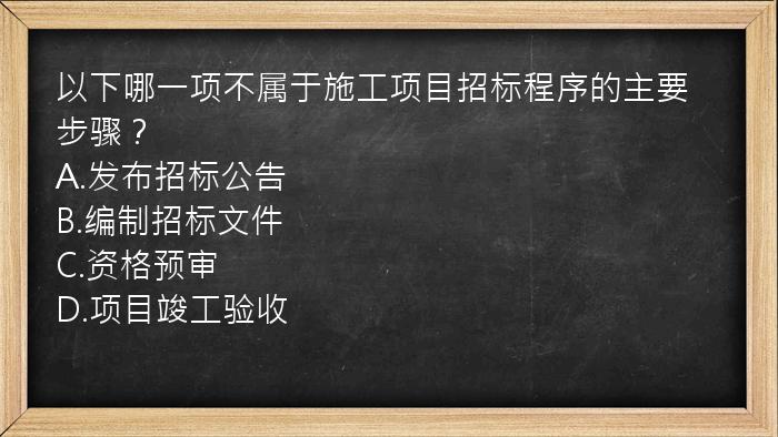 以下哪一项不属于施工项目招标程序的主要步骤？