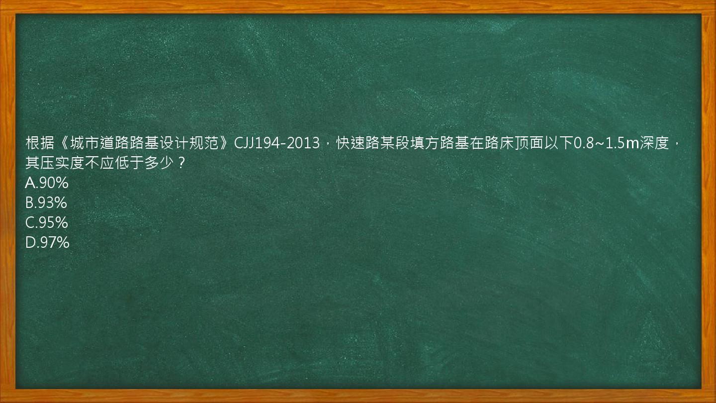 根据《城市道路路基设计规范》CJJ194-2013，快速路某段填方路基在路床顶面以下0.8~1.5m深度，其压实度不应低于多少？