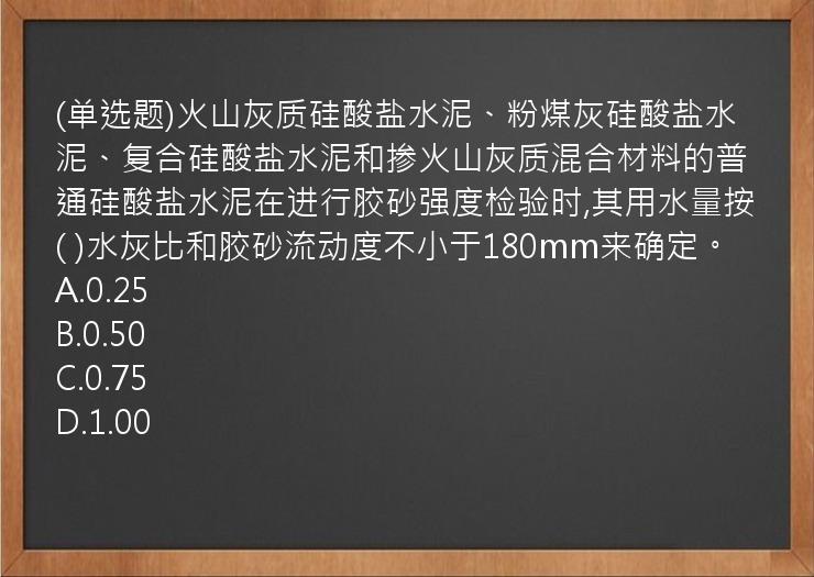 (单选题)火山灰质硅酸盐水泥、粉煤灰硅酸盐水泥、复合硅酸盐水泥和掺火山灰质混合材料的普通硅酸盐水泥在进行胶砂强度检验时,其用水量按(