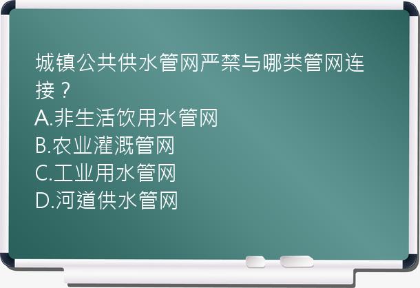 城镇公共供水管网严禁与哪类管网连接？