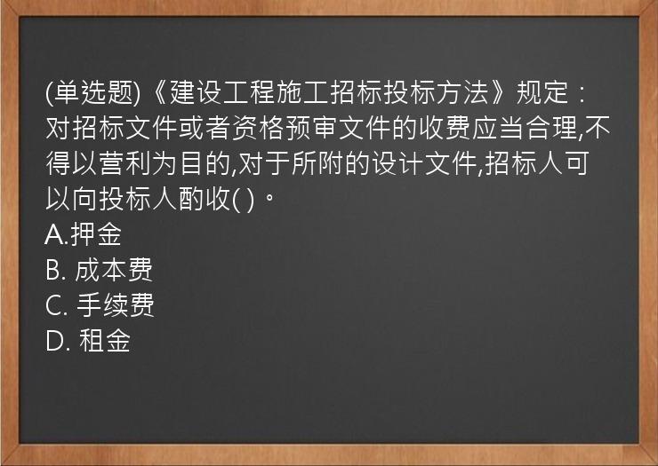 (单选题)《建设工程施工招标投标方法》规定：对招标文件或者资格预审文件的收费应当合理,不得以营利为目的,对于所附的设计文件,招标人可以向投标人酌收(