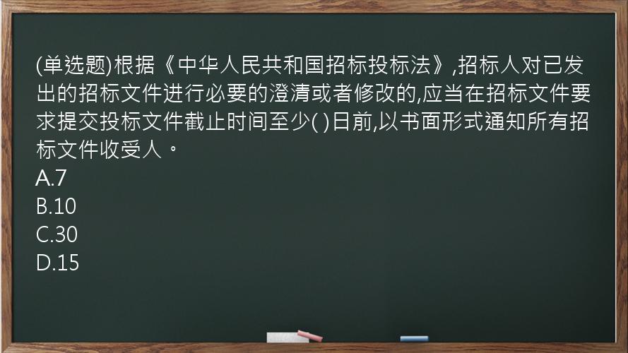 (单选题)根据《中华人民共和国招标投标法》,招标人对已发出的招标文件进行必要的澄清或者修改的,应当在招标文件要求提交投标文件截止时间至少(