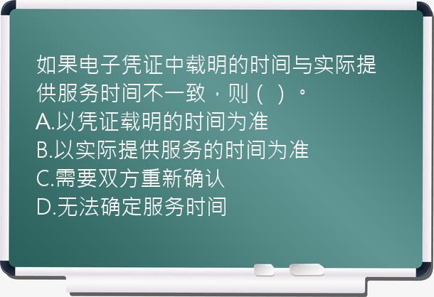 如果电子凭证中载明的时间与实际提供服务时间不一致，则（）。