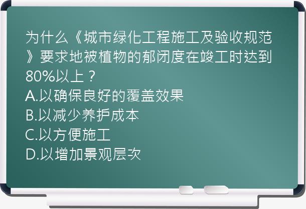 为什么《城市绿化工程施工及验收规范》要求地被植物的郁闭度在竣工时达到80%以上？