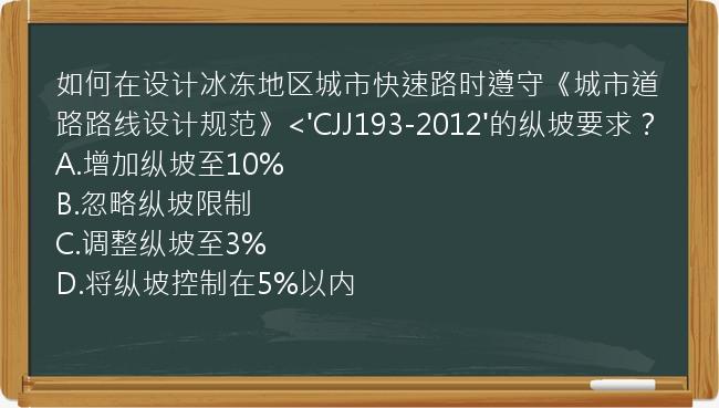 如何在设计冰冻地区城市快速路时遵守《城市道路路线设计规范》<'CJJ193-2012'的纵坡要求？