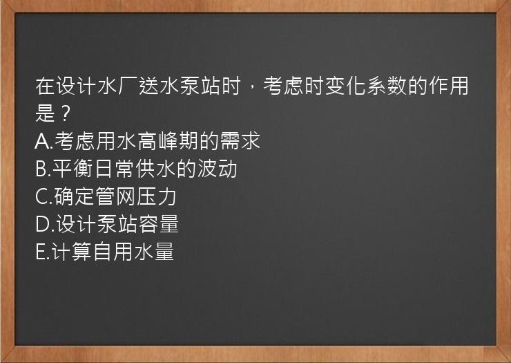 在设计水厂送水泵站时，考虑时变化系数的作用是？