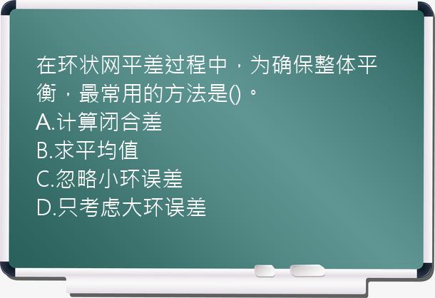 在环状网平差过程中，为确保整体平衡，最常用的方法是()。