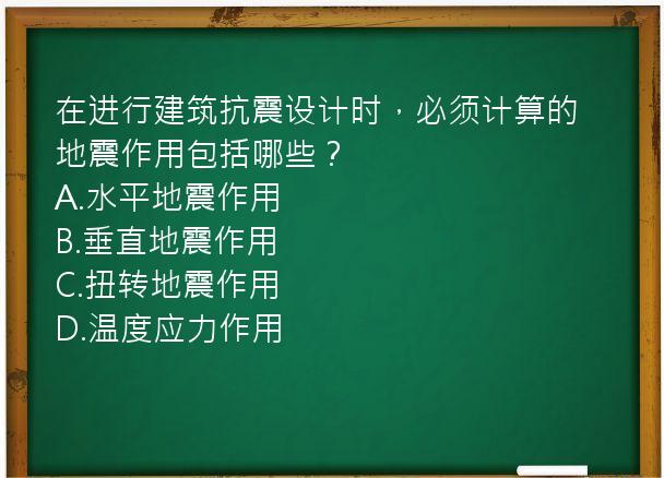 在进行建筑抗震设计时，必须计算的地震作用包括哪些？