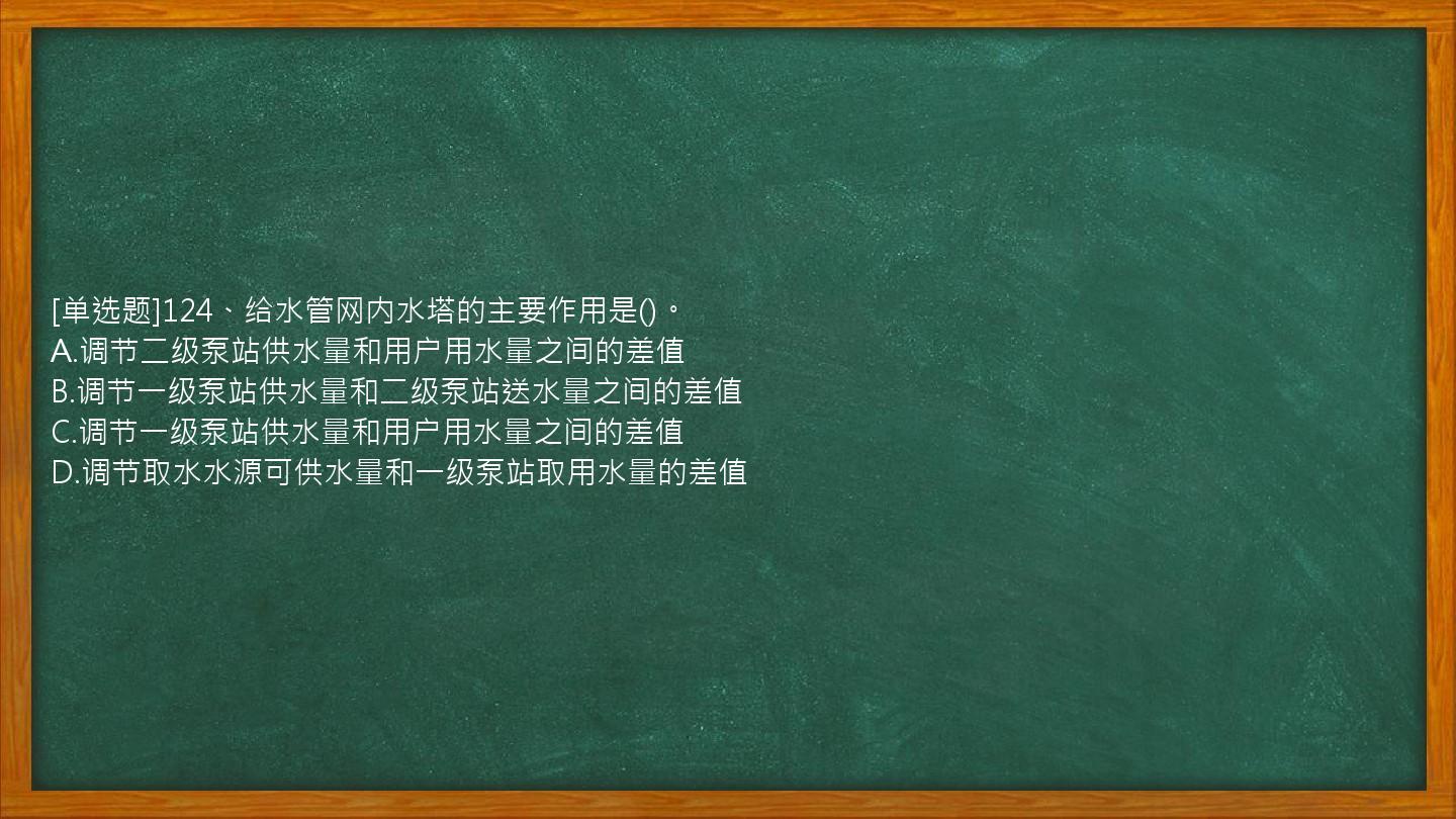 [单选题]124、给水管网内水塔的主要作用是()。