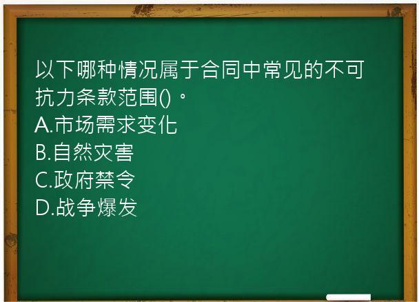 以下哪种情况属于合同中常见的不可抗力条款范围()。