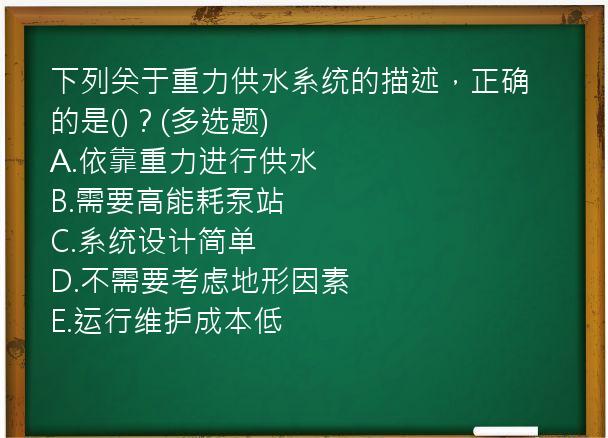 下列关于重力供水系统的描述，正确的是()？(多选题)