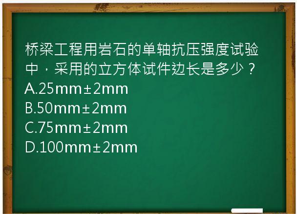 桥梁工程用岩石的单轴抗压强度试验中，采用的立方体试件边长是多少？