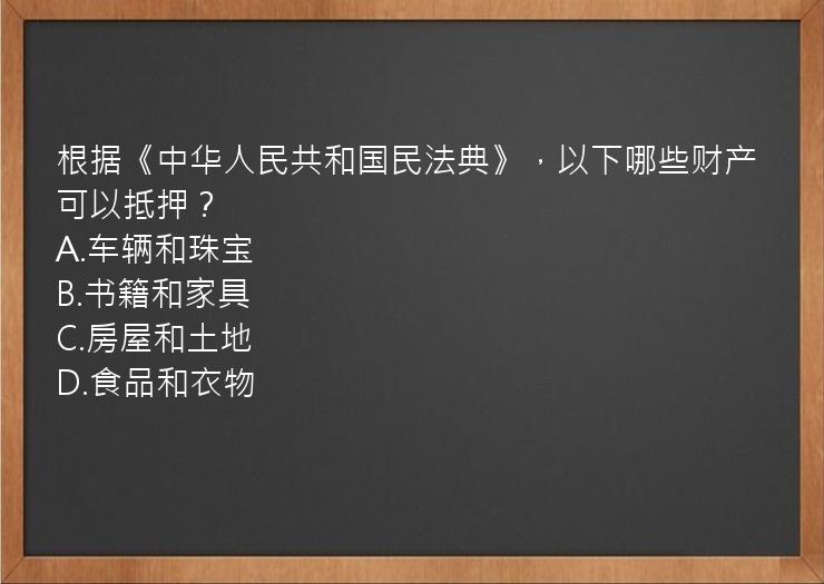 根据《中华人民共和国民法典》，以下哪些财产可以抵押？