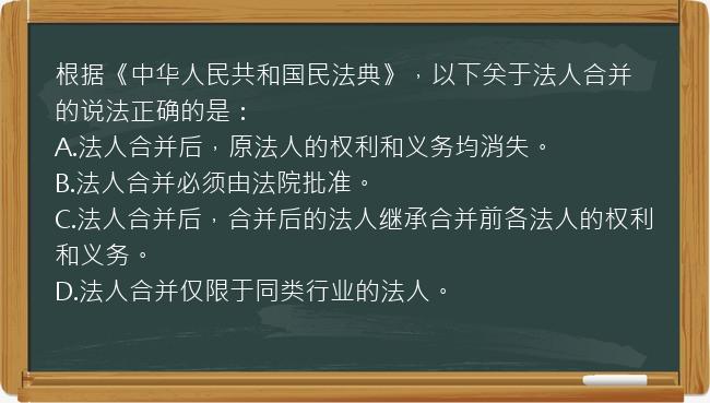 根据《中华人民共和国民法典》，以下关于法人合并的说法正确的是：