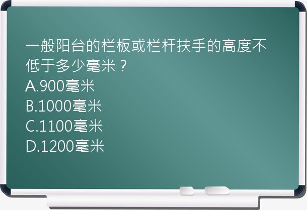 一般阳台的栏板或栏杆扶手的高度不低于多少毫米？