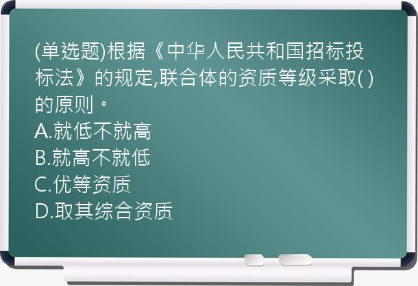 (单选题)根据《中华人民共和国招标投标法》的规定,联合体的资质等级采取(