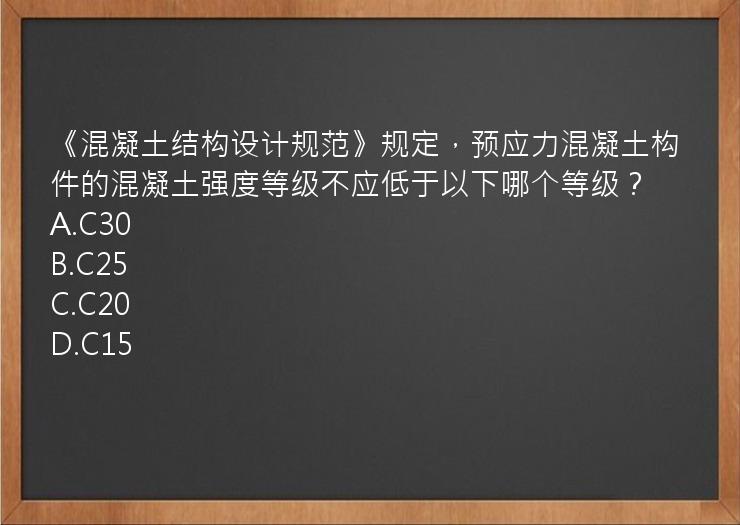 《混凝土结构设计规范》规定，预应力混凝土构件的混凝土强度等级不应低于以下哪个等级？